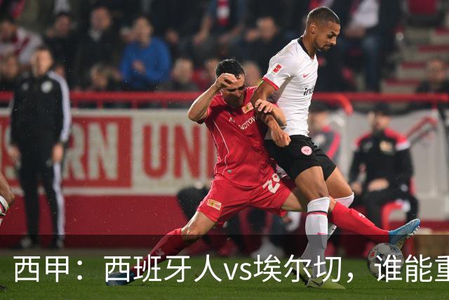 西甲：西班牙人vs埃尔切，谁能重返胜轨？