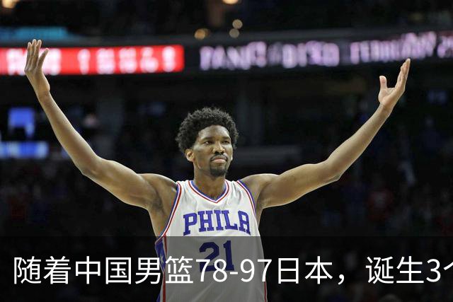 随着中国男篮78-97日本，诞生3个意外2个事实，郭士强王俊杰上榜
