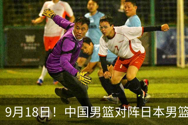 9月18日！中国男篮对阵日本男篮时间确定 输不得？郭士强面临巨大压力！